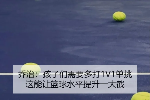 乔治:孩子们需要多打1V1单挑 这能让篮球水平提升一大截